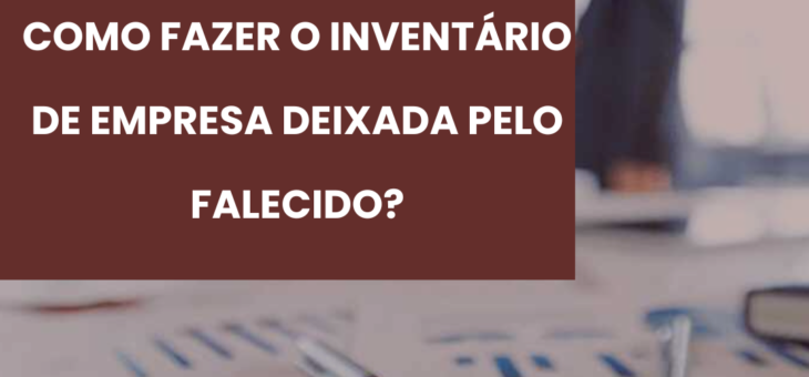 COMO FAZER O INVENTÁRIO DE EMPRESA DEIXADA PELO FALECIDO?